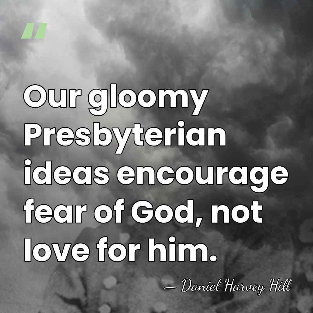Our gloomy Presbyterian ideas encourage fear of God, not love for him. - Daniel H. Hill