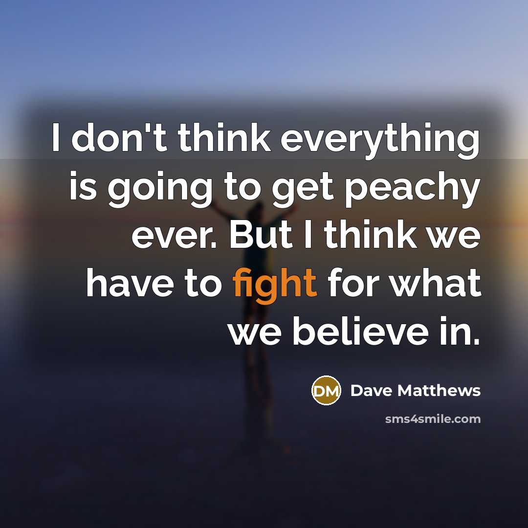 “I don't think everything is going to get peachy ever.…” quote by Dave Matthews