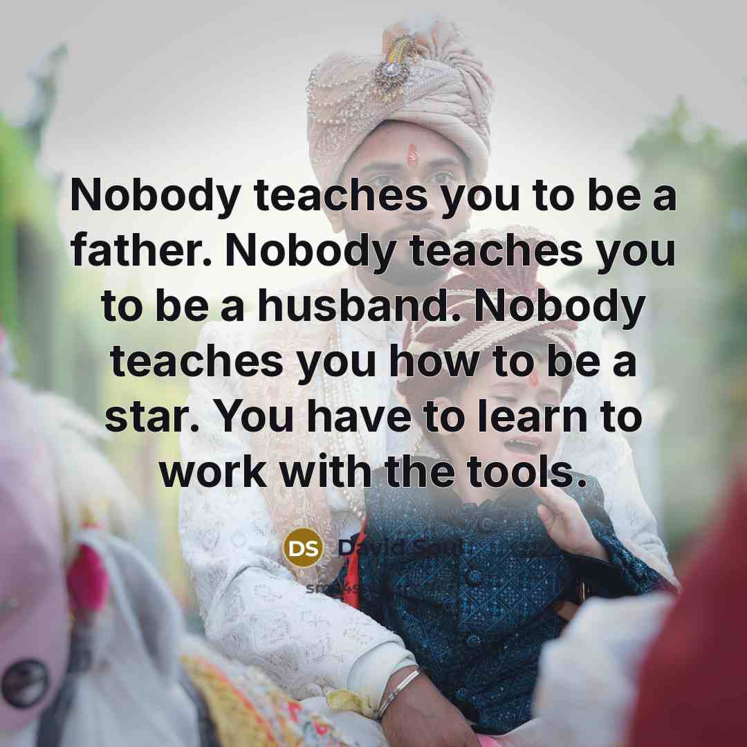 “Nobody teaches you to be a father. Nobody teaches you…” quote by David Soul