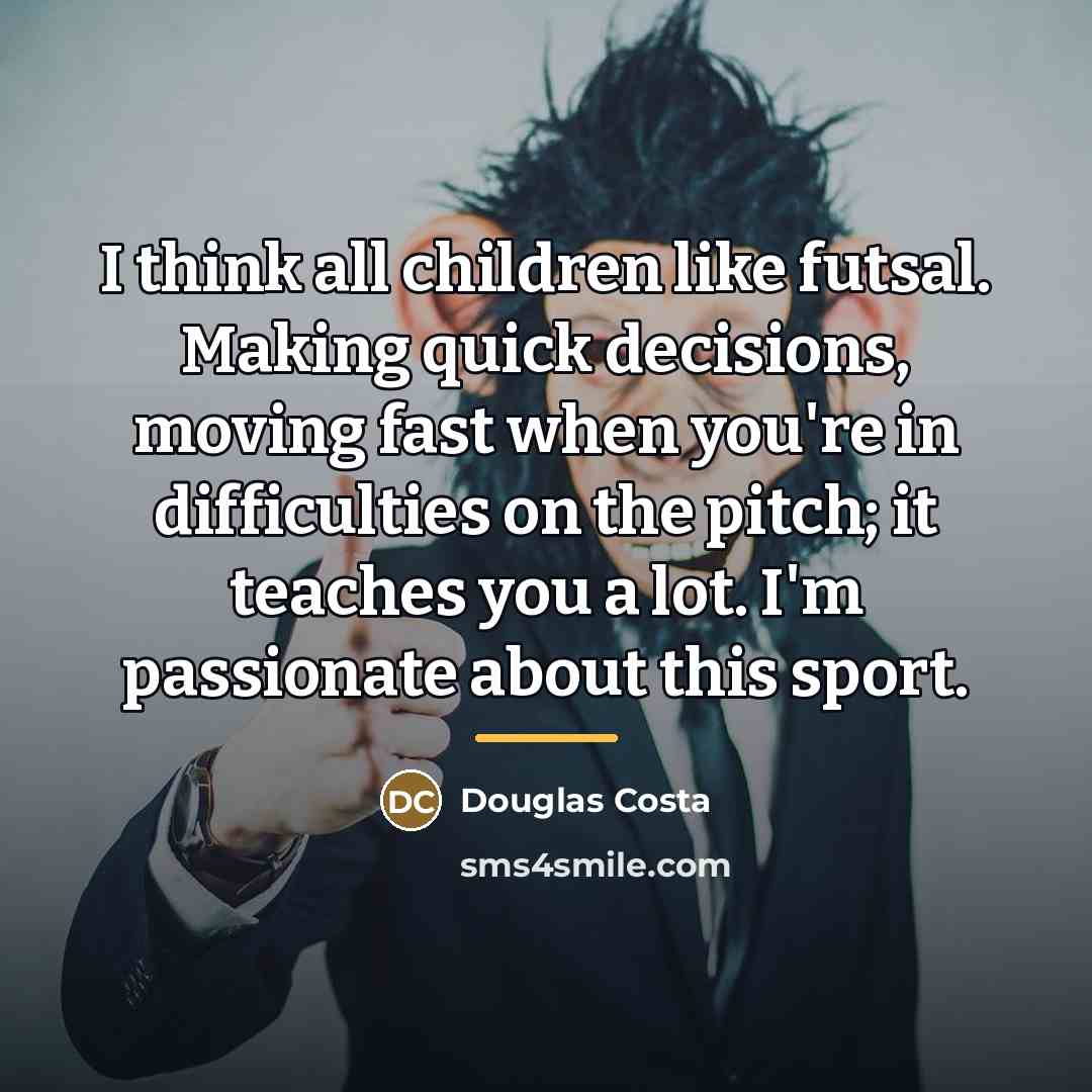 “I think all children like futsal. Making quick decisions, moving…” quote by Douglas Costa
