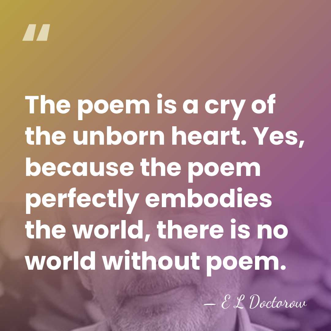 The poem is a cry of the unborn heart. Yes, because the&hellip; - E L Doctorow