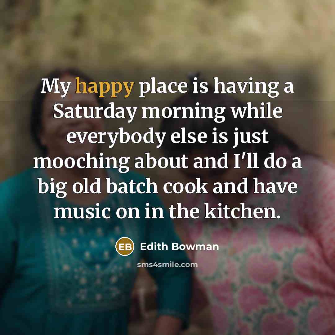 “My happy place is having a Saturday morning while everybody…” quote by Edith Bowman