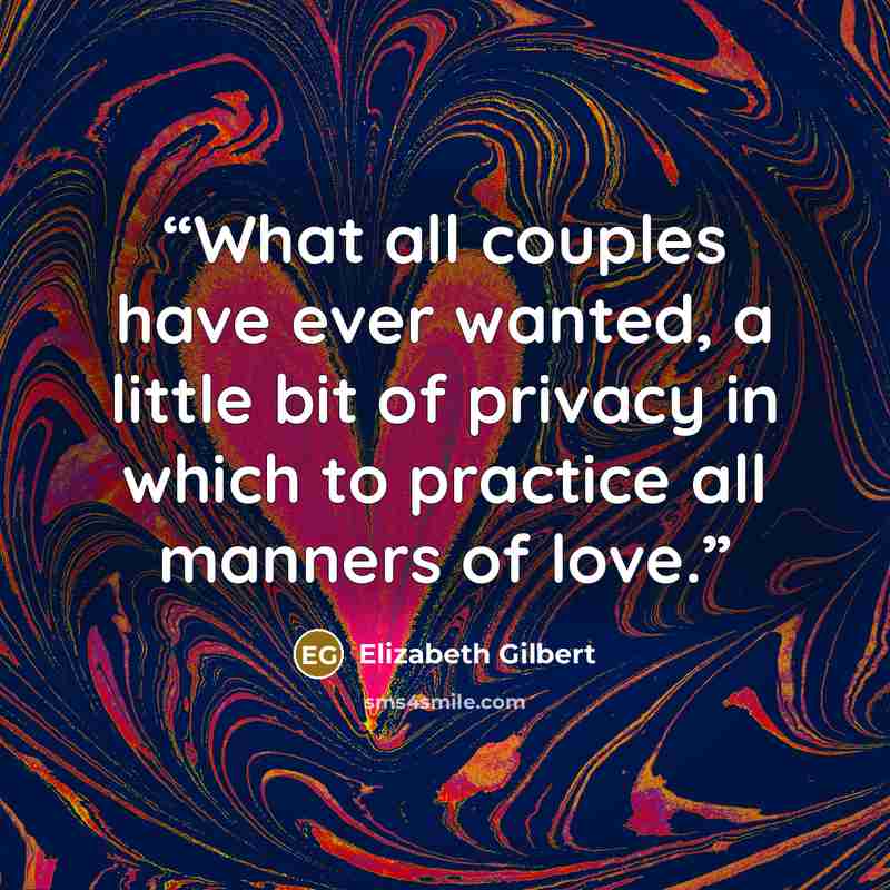 “What all couples have ever wanted, a little bit of privacy in which to practice all manners of love.” quote by Elizabeth Gilbert