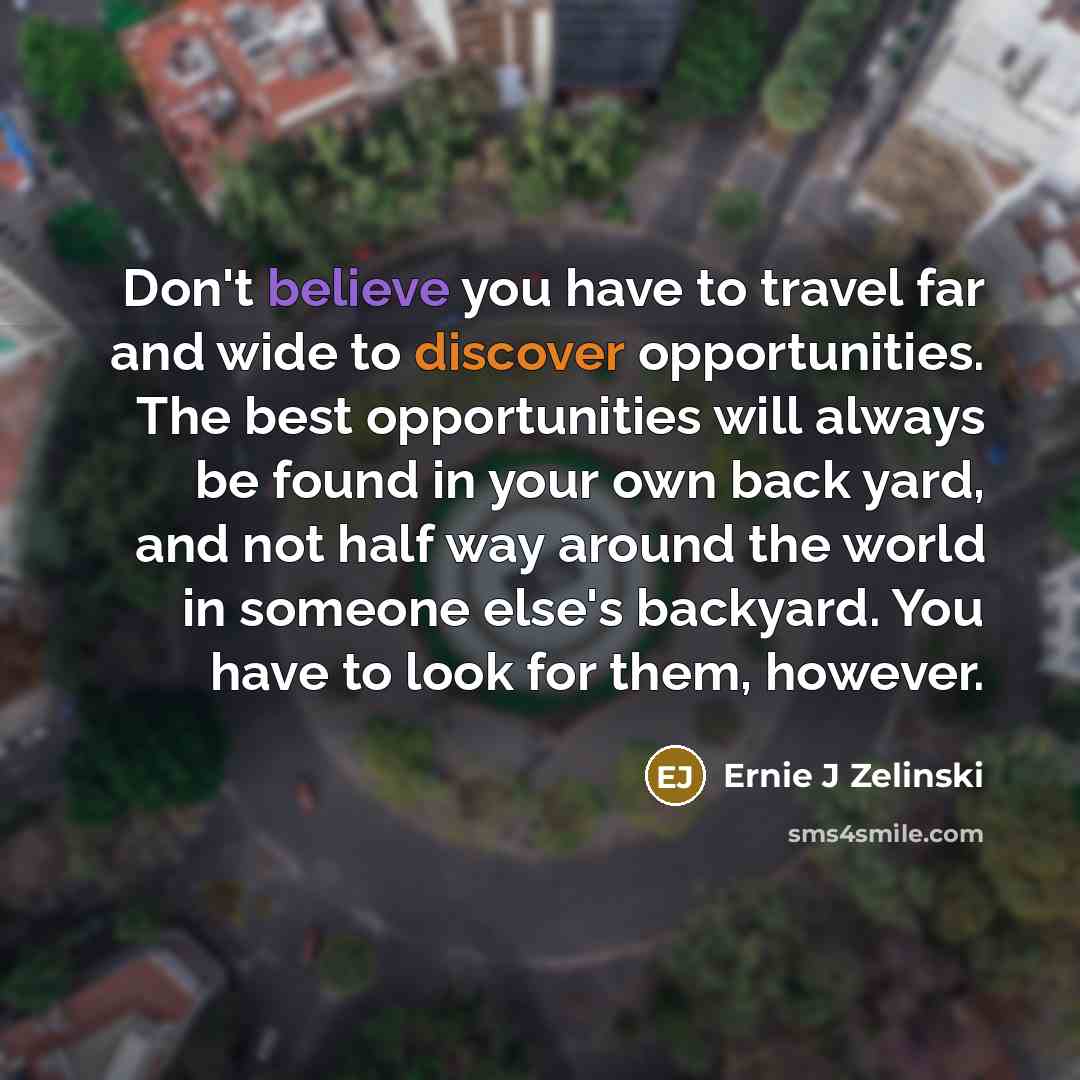 “Don't believe you have to travel far and wide to…” quote by Ernie J Zelinski