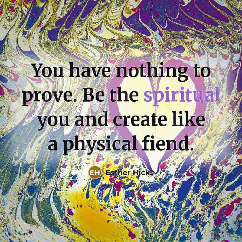 “You have nothing to prove. Be the spiritual you and…” quote by Esther Hicks