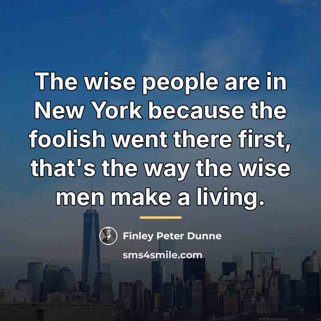 “The wise people are in New York because the foolish…” quote by Finley Peter Dunne
