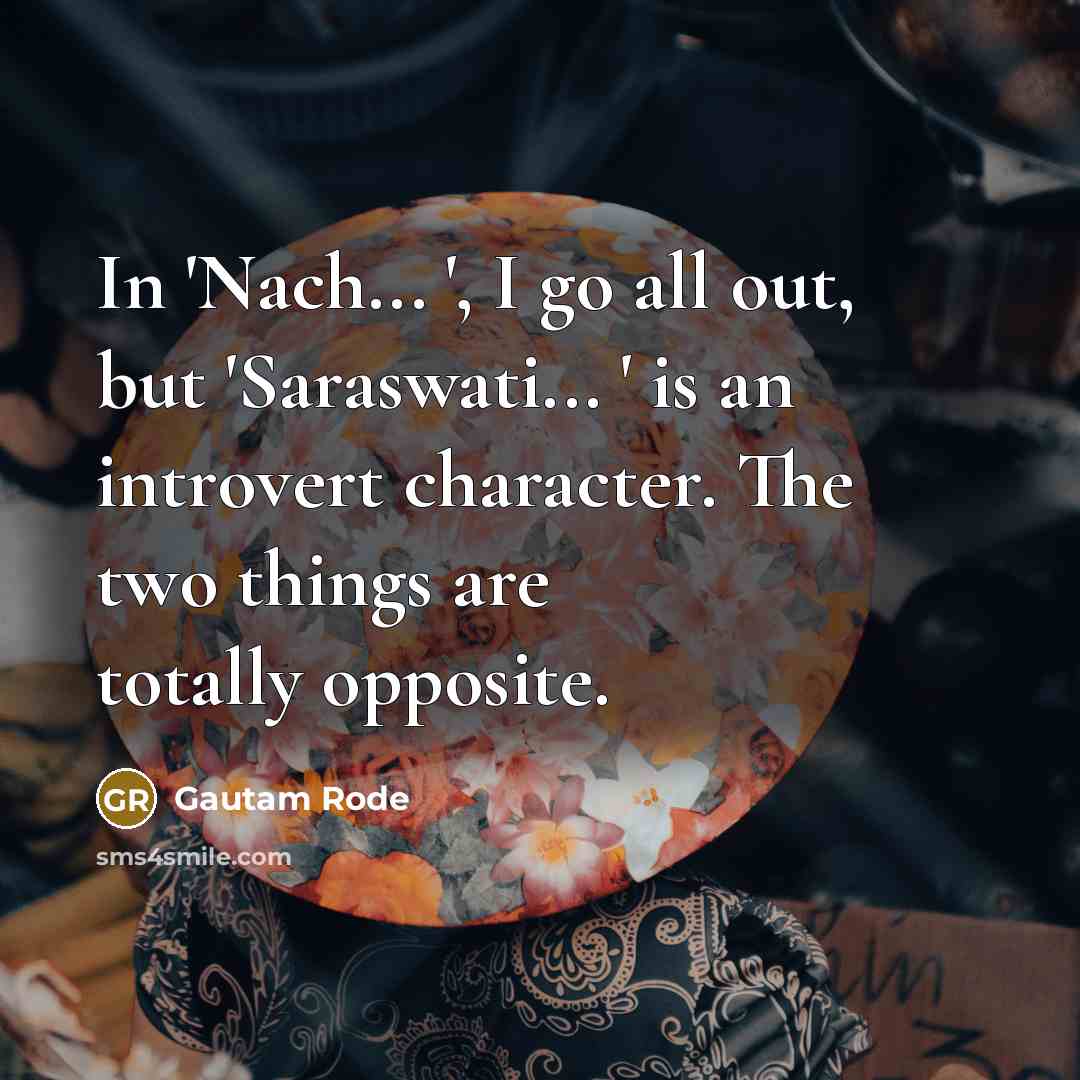 “In 'Nach... ', I go all out, but 'Saraswati... '…” quote by Gautam Rode