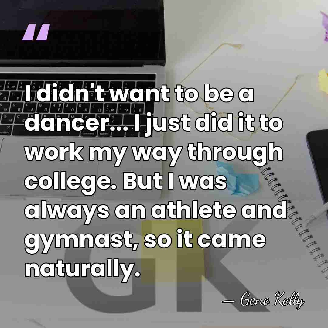 I didn't want to be a dancer... I just did it to&hellip; - Gene Kelly