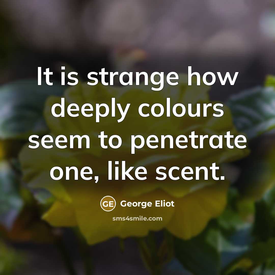 “It is strange how deeply colours seem to penetrate one,…” quote by George Eliot