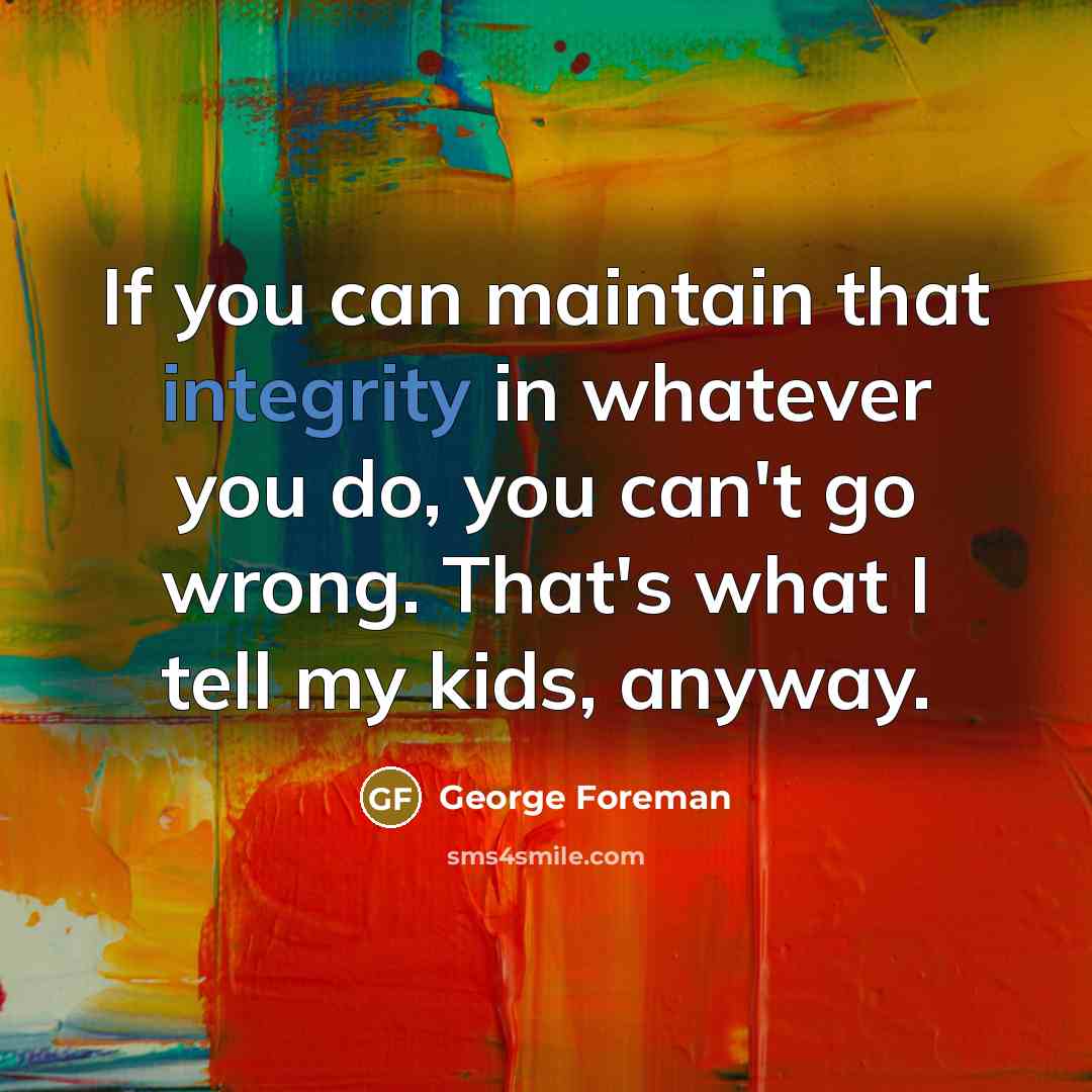 “If you can maintain that integrity in whatever you do,…” quote by George Foreman
