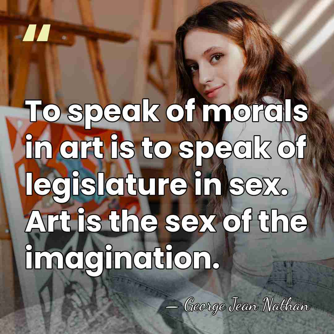 To speak of morals in art is to speak of legislature in&hellip; - George Jean Nathan