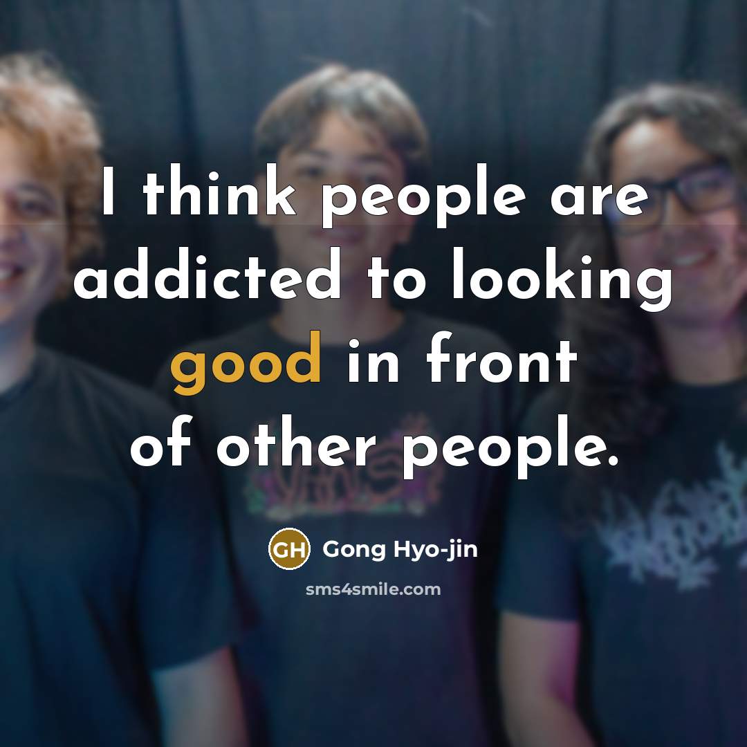 “I think people are addicted to looking good in front…” quote by Gong Hyo-jin