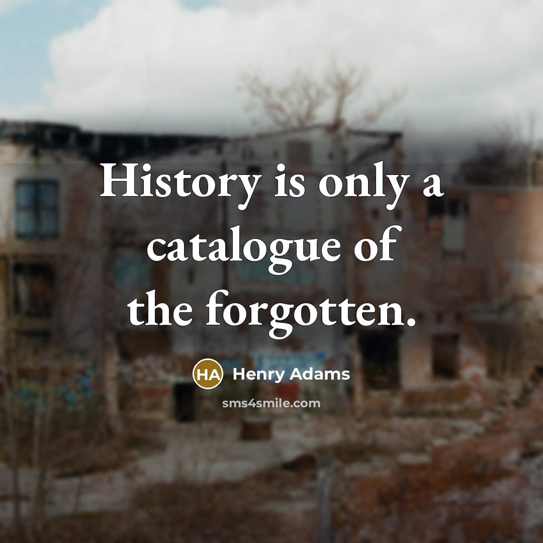 “History is only a catalogue of the forgotten.” quote by Henry Adams