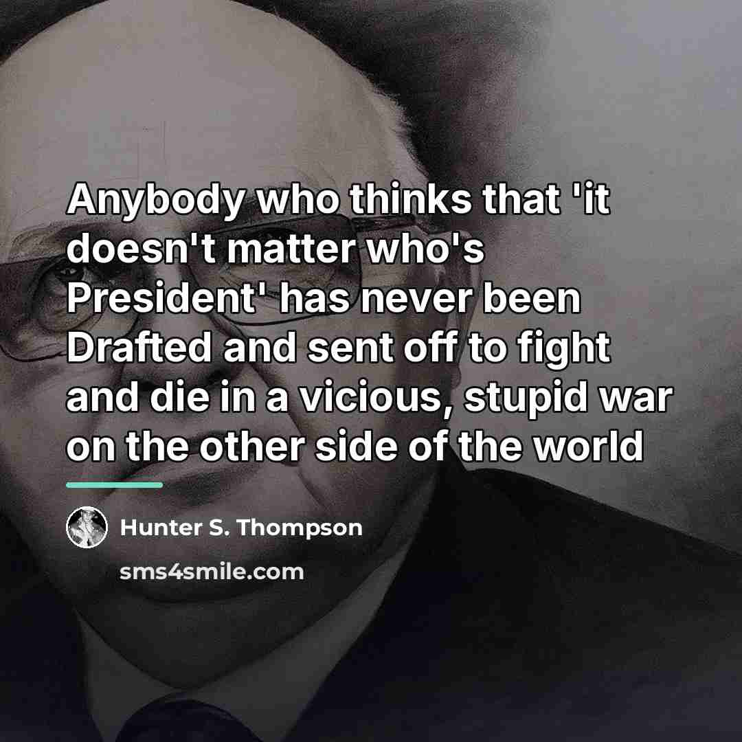 “Anybody who thinks that 'it doesn't matter who's President' has…” quote by Hunter S. Thompson