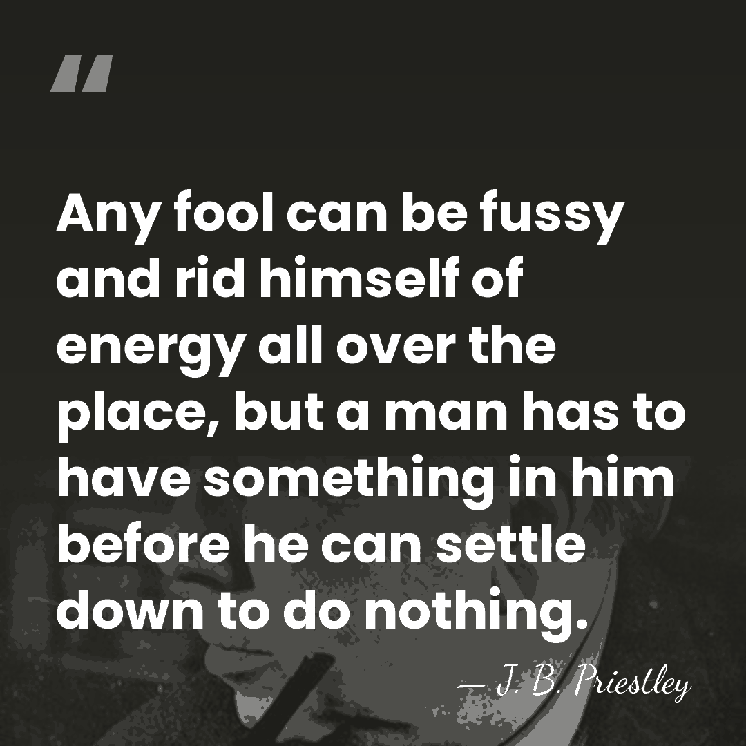 Any fool can be fussy and rid himself of energy all over&hellip; - J. B. Priestley