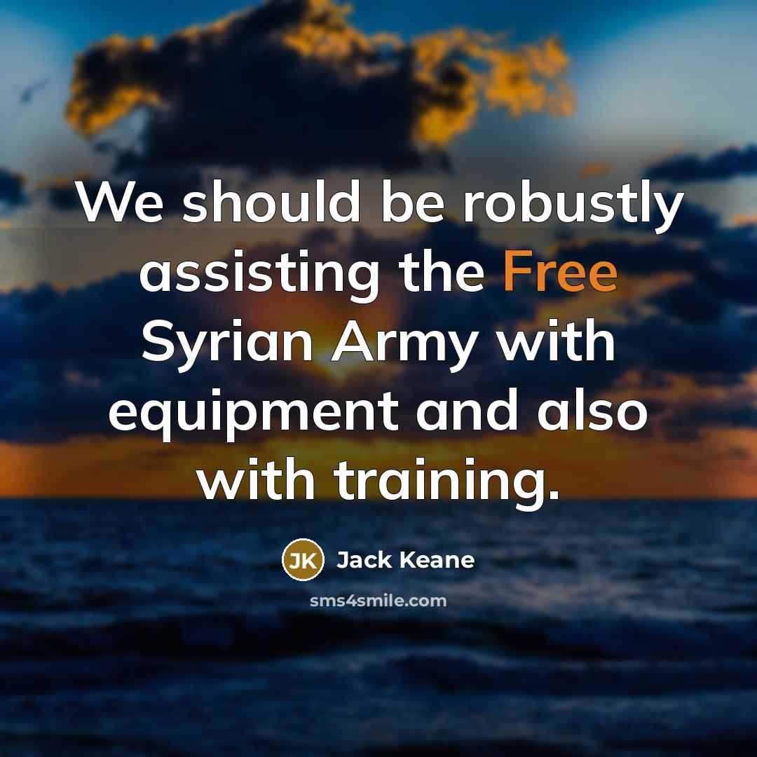 “We should be robustly assisting the Free Syrian Army with…” quote by Jack Keane