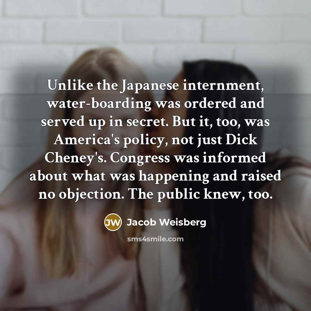 “Unlike the Japanese internment, water-boarding was ordered and served up…” quote by Jacob Weisberg