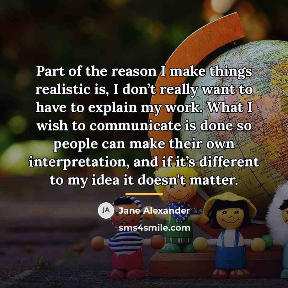 “Part of the reason I make things realistic is, I…” quote by Jane Alexander