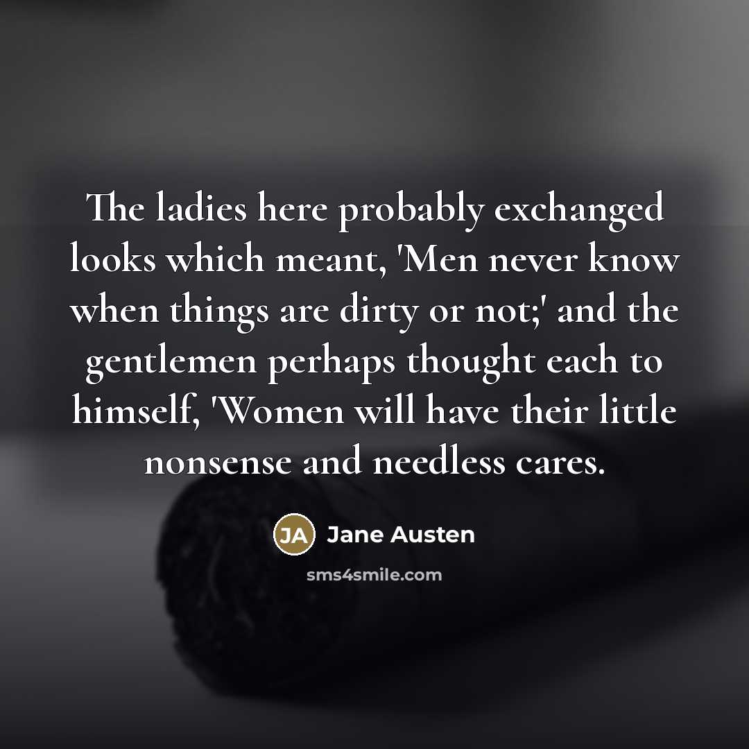 “The ladies here probably exchanged looks which meant, 'Men never…” quote by Jane Austen