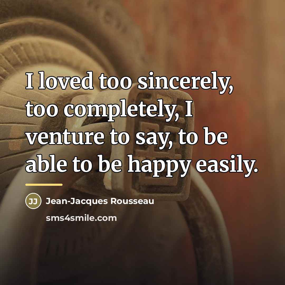 “I loved too sincerely, too completely, I venture to say,…” quote by Jean-Jacques Rousseau