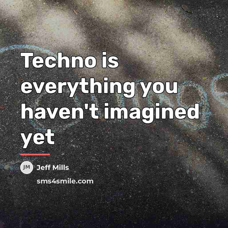 “Techno is everything you haven't imagined yet…” quote by Jeff Mills