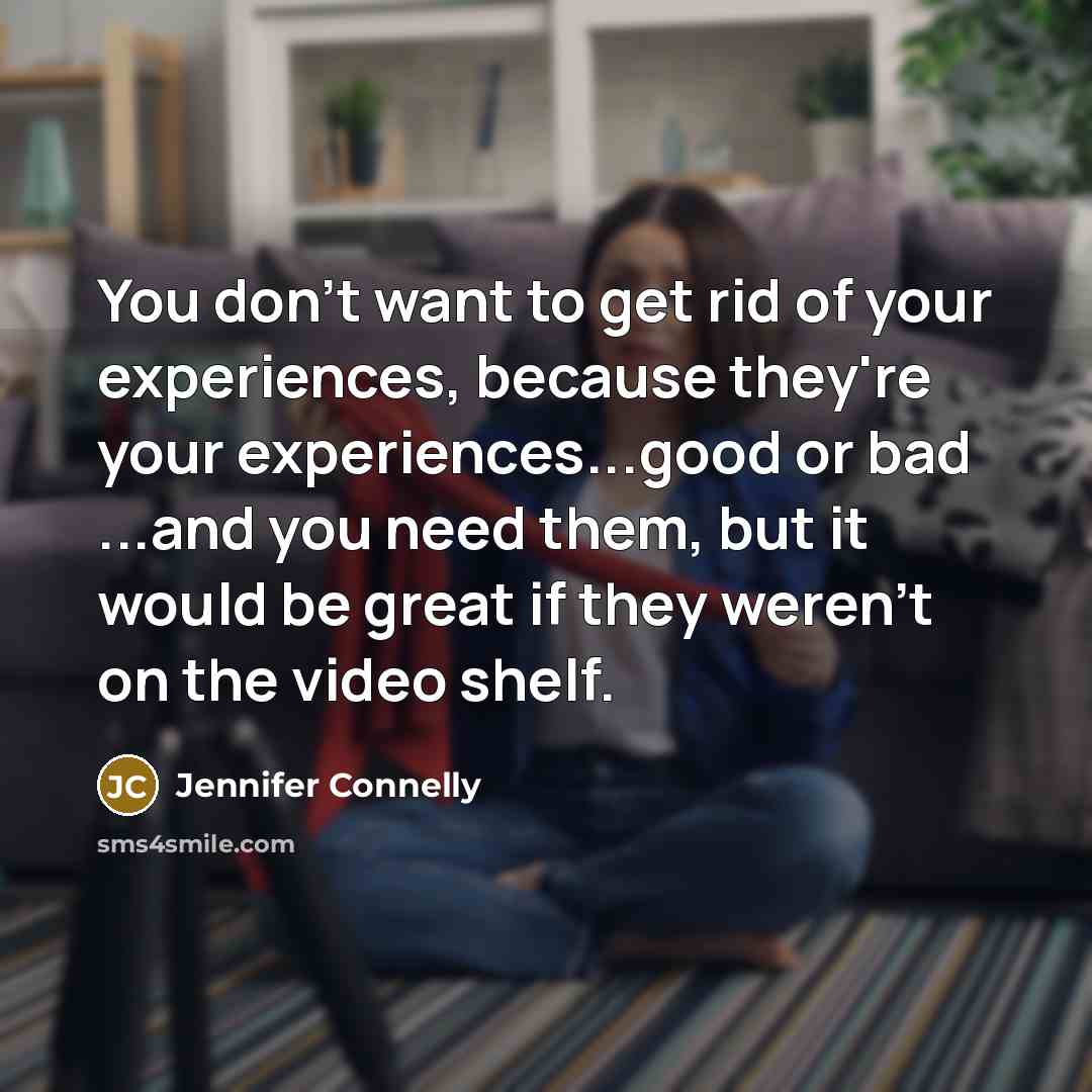“You don't want to get rid of your experiences, because…” quote by Jennifer Connelly