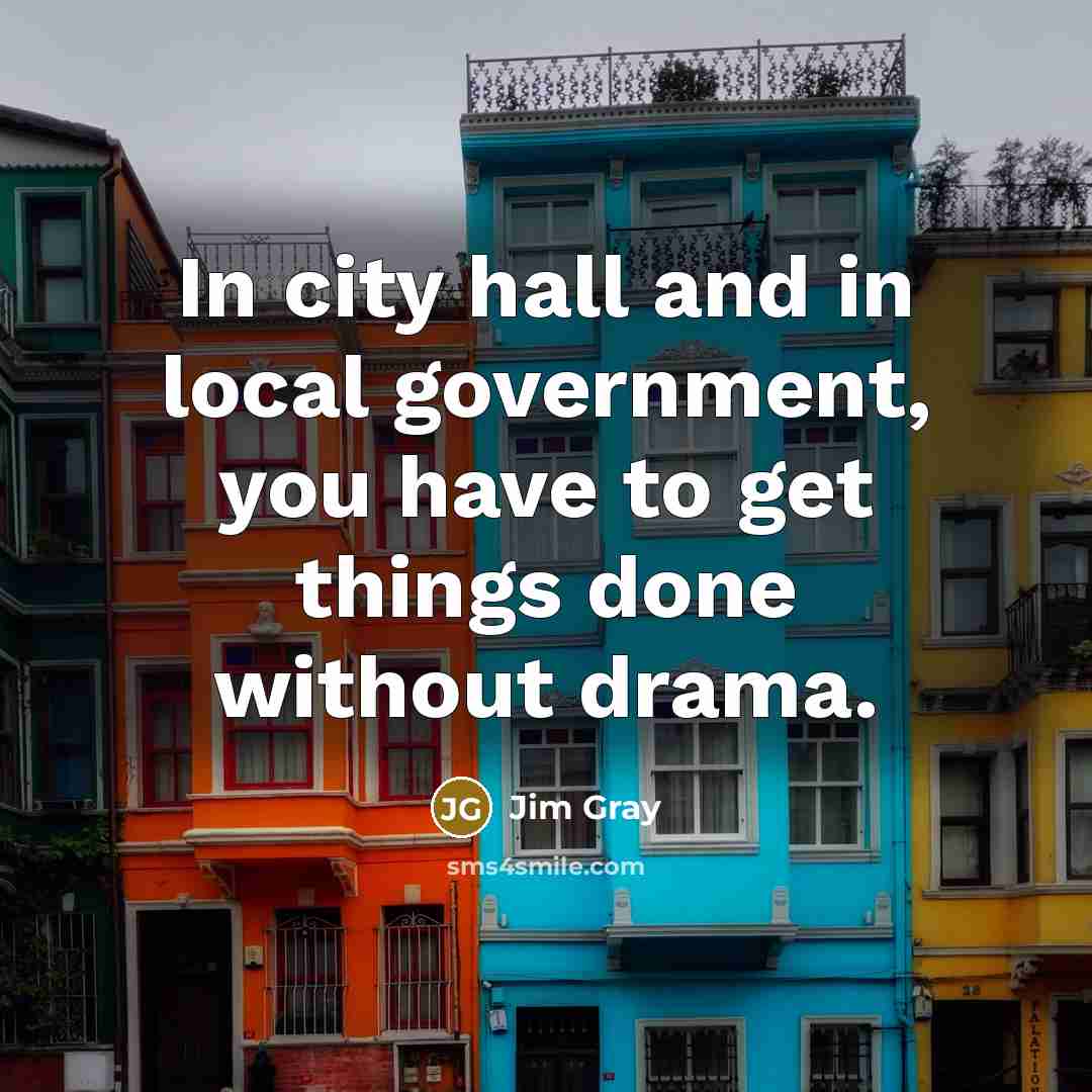 “In city hall and in local government, you have to…” quote by Jim Gray