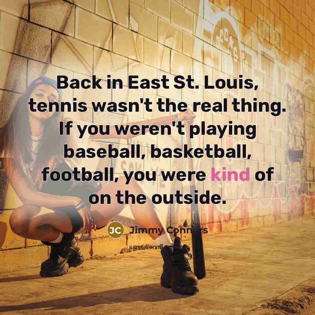 “Back in East St. Louis, tennis wasn't the real thing.…” quote by Jimmy Connors