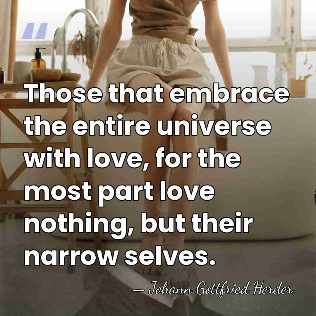 Those that embrace the entire universe with love, for the most part&hellip; - Johann Gottfried Herder