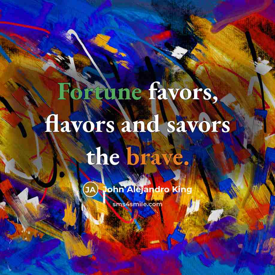“Fortune favors, flavors and savors the brave.…” quote by John Alejandro King