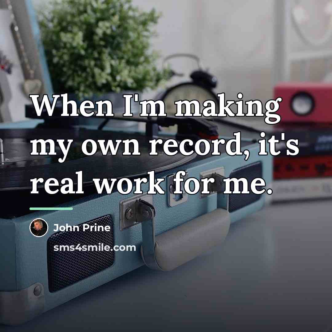 “When I'm making my own record, it's real work for…” quote by John Prine