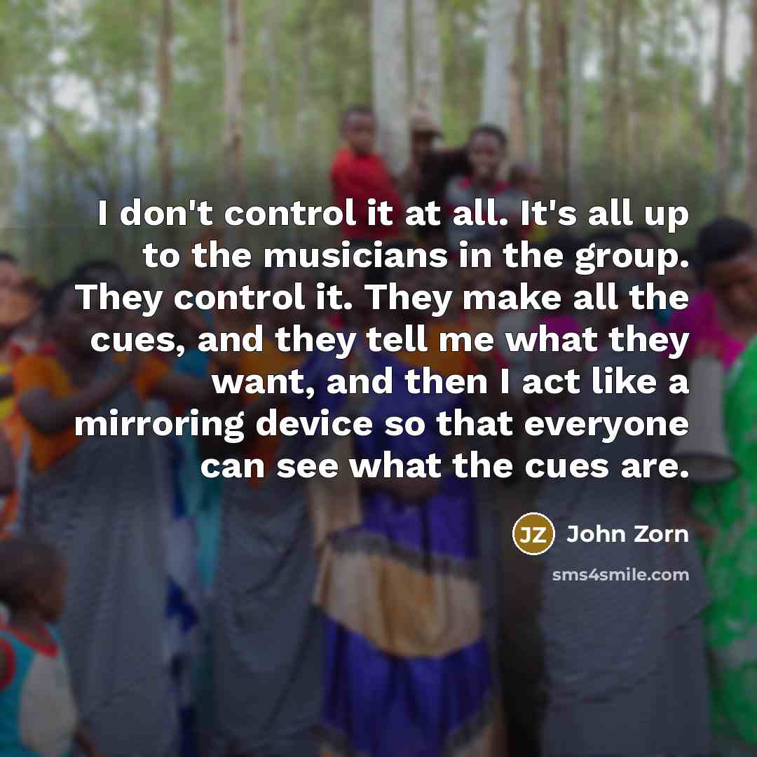 “I don't control it at all. It's all up to…” quote by John Zorn