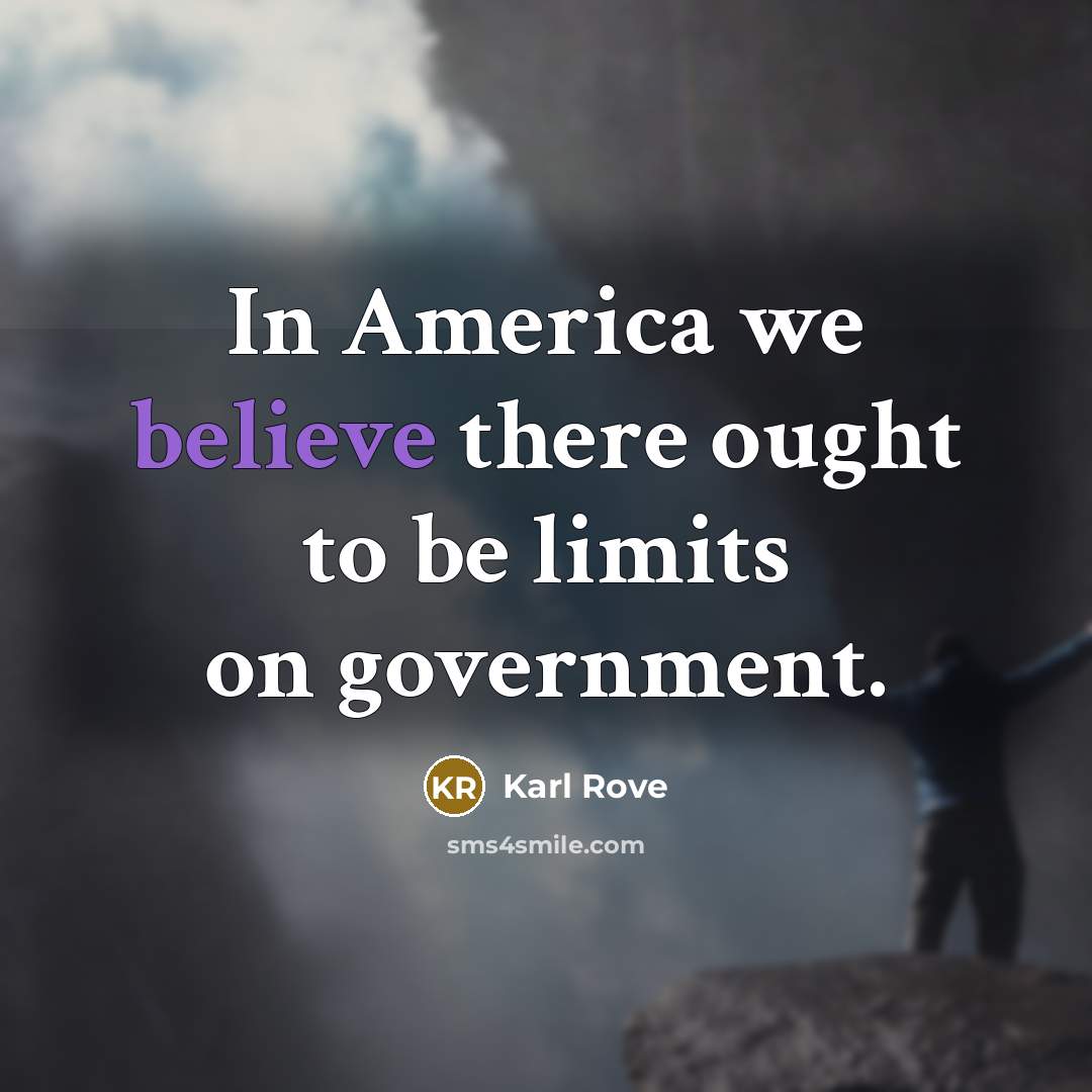 “In America we believe there ought to be limits on…” quote by Karl Rove