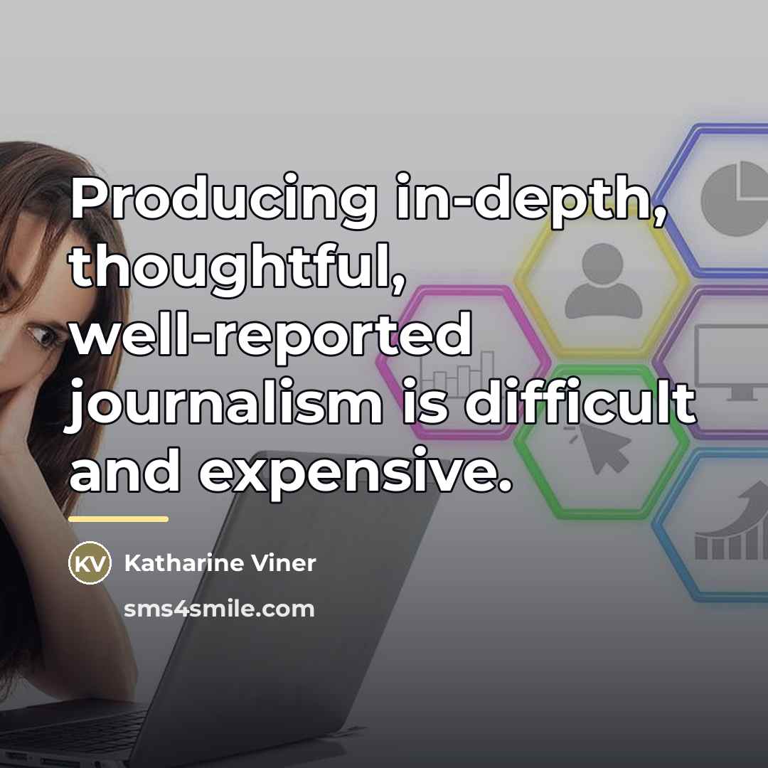 “Producing in-depth, thoughtful, well-reported journalism is difficult and expensive.…” quote by Katharine Viner