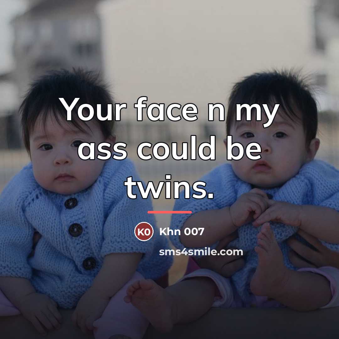 “Your face n my ass could be twins.…” quote by Khn 007