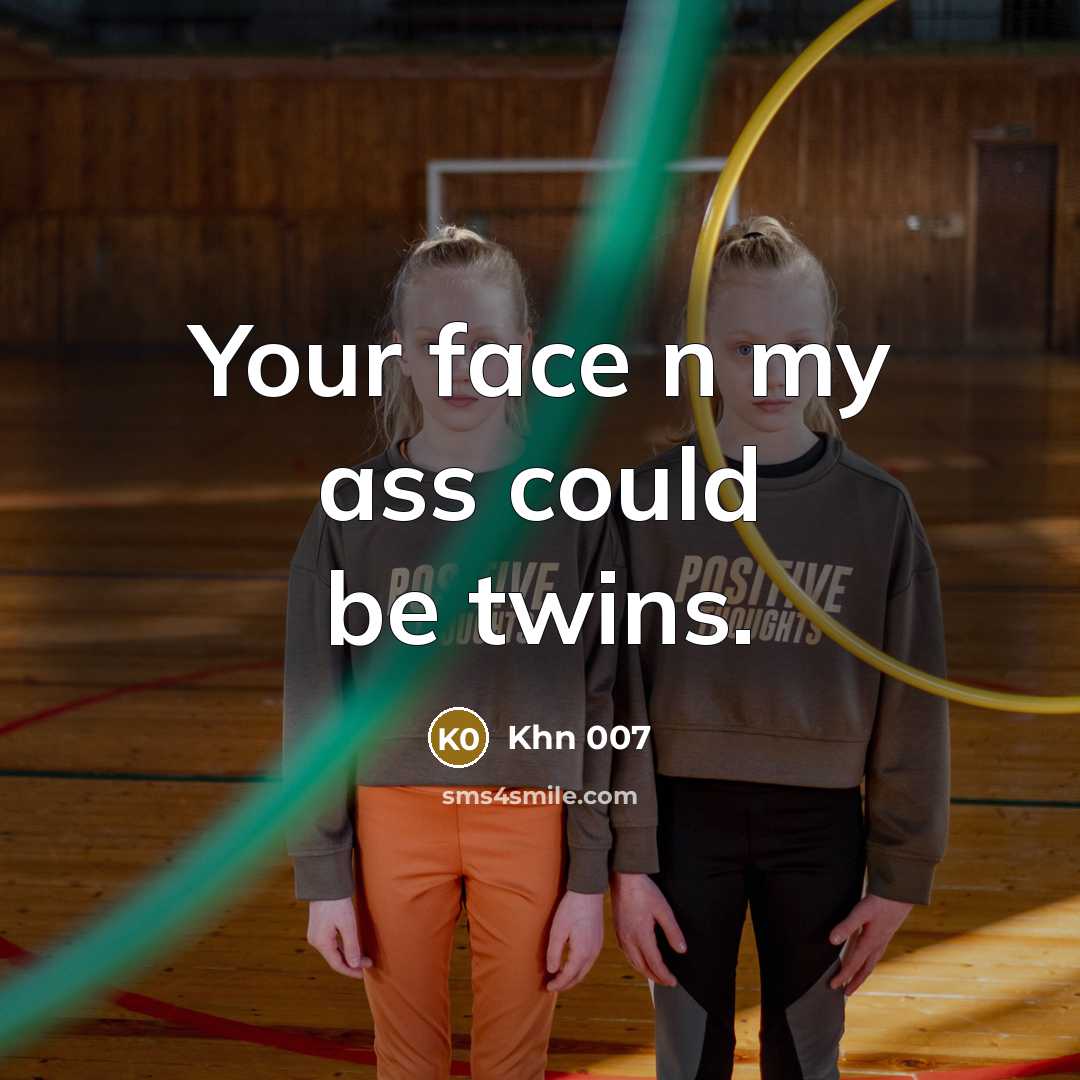 “Your face n my ass could be twins.” quote by Khn 007