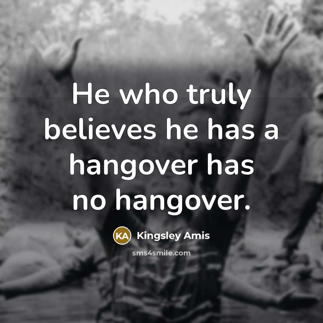 “He who truly believes he has a hangover has no…” quote by Kingsley Amis