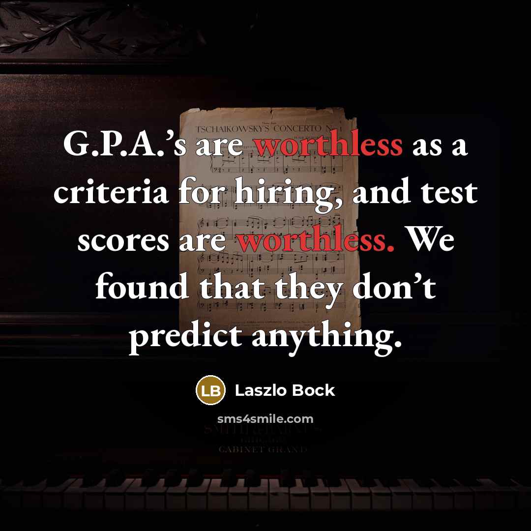 “G.P.A.’s are worthless as a criteria for hiring, and test…” quote by Laszlo Bock