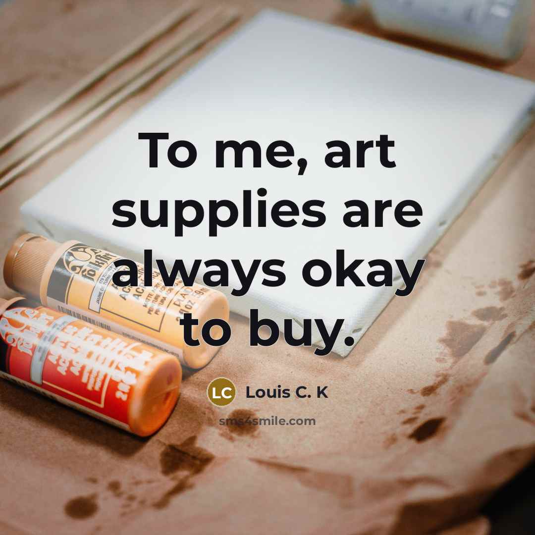 “To me, art supplies are always okay to buy.…” quote by Louis C. K