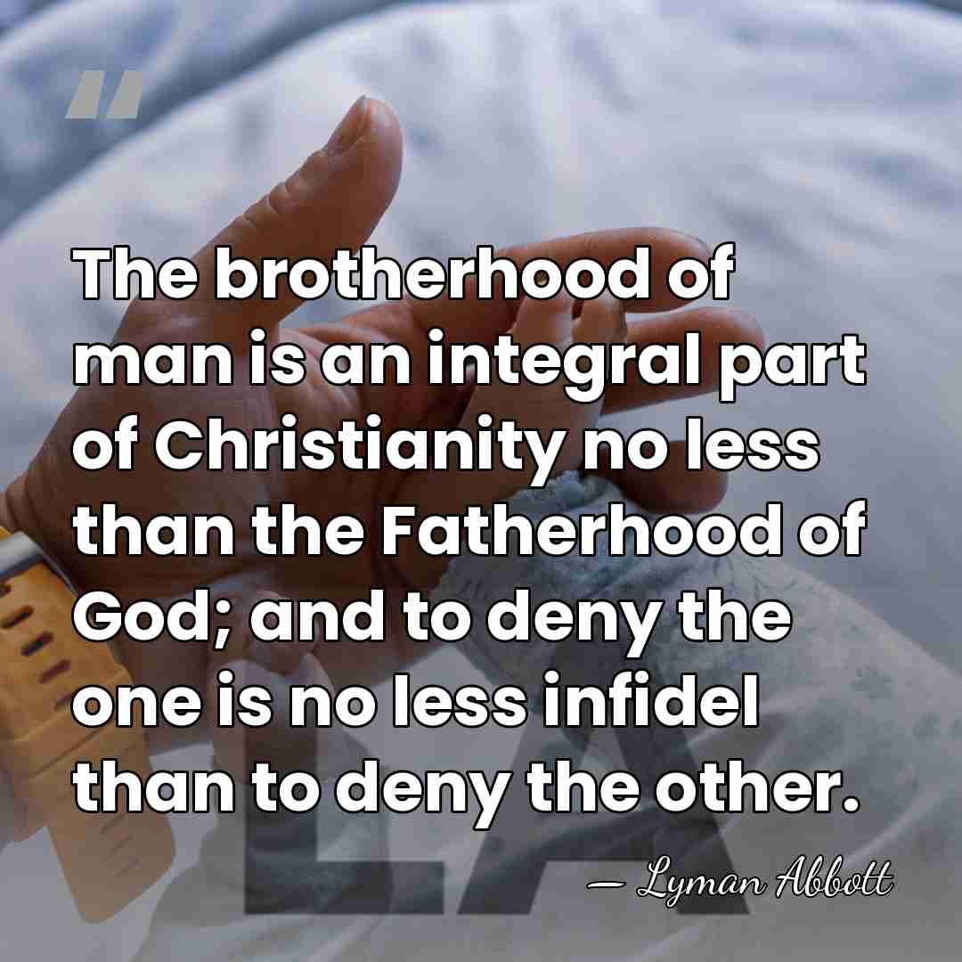 The brotherhood of man is an integral part of Christianity no less&hellip; - Lyman Abbott