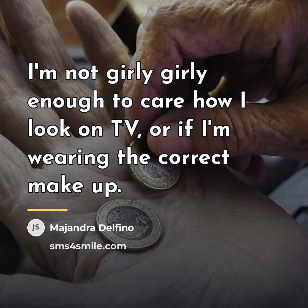 “I'm not girly girly enough to care how I look…” quote by Majandra Delfino