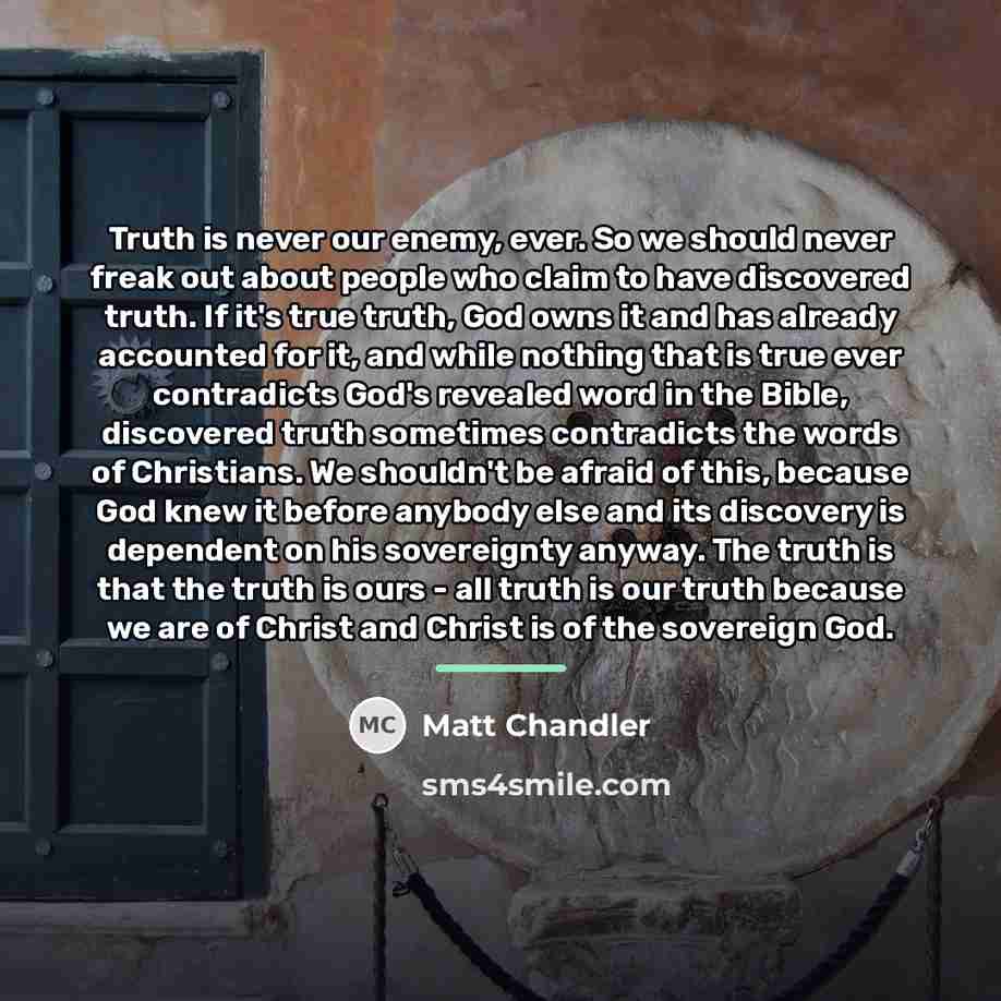 “Truth is never our enemy, ever. So we should never…” quote by Matt Chandler