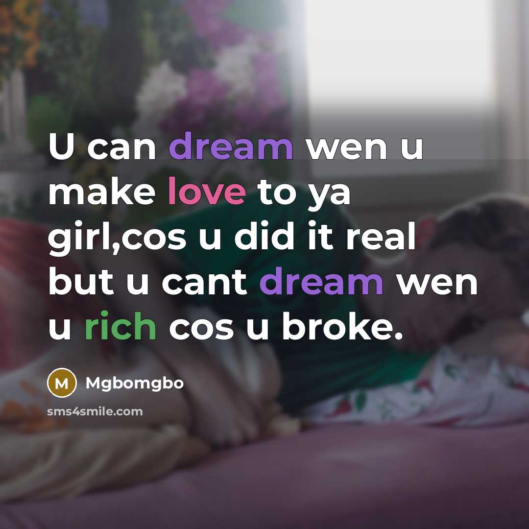 “U can dream wen u make love to ya girl,cos u did it real but u cant dream wen u rich cos u broke.” quote by Mgbomgbo