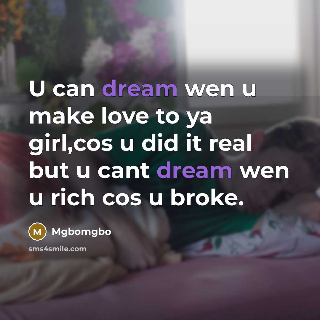 “U can dream wen u make love to ya girl,cos u did it real but u cant dream wen u rich cos u broke.” quote by Mgbomgbo