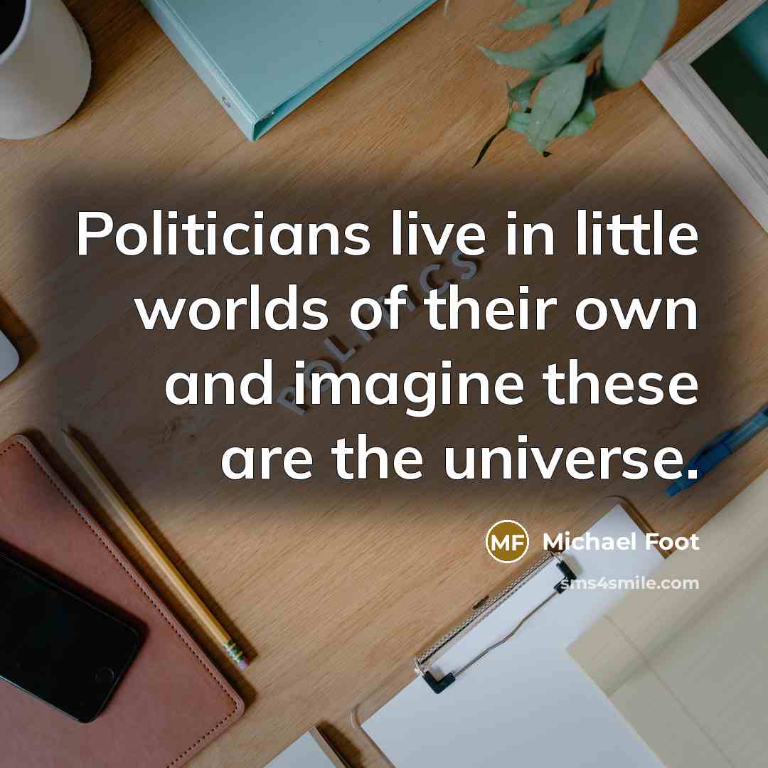 “Politicians live in little worlds of their own and imagine…” quote by Michael Foot