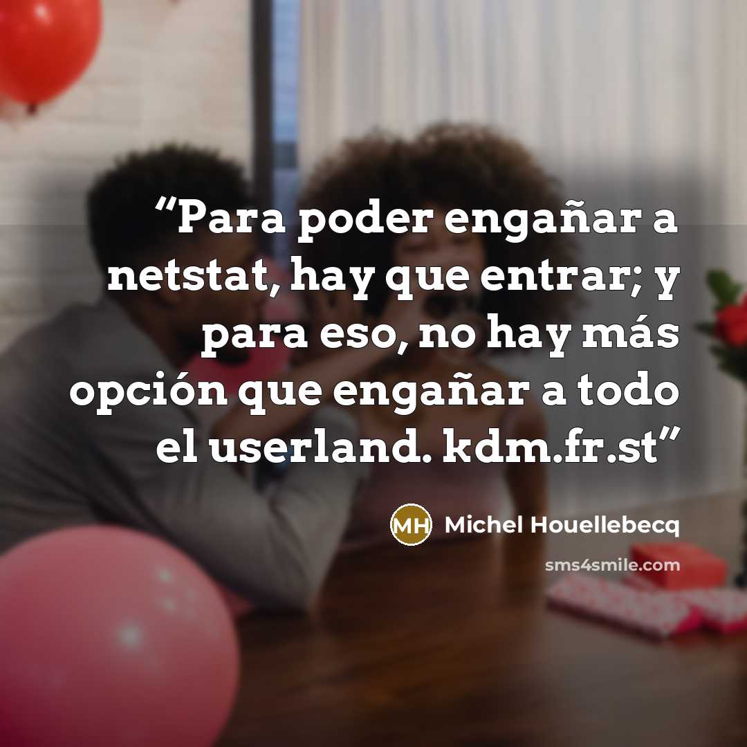 “Para poder engañar a netstat, hay que entrar; y para eso, no hay más opción que engañar a todo el userland. kdm.fr.st” quote by Michel Houellebecq