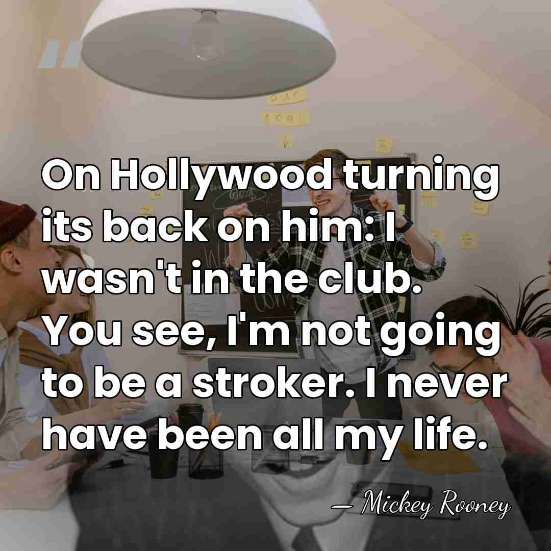 On Hollywood turning its back on him: I wasn't in the club.&hellip; - Mickey Rooney