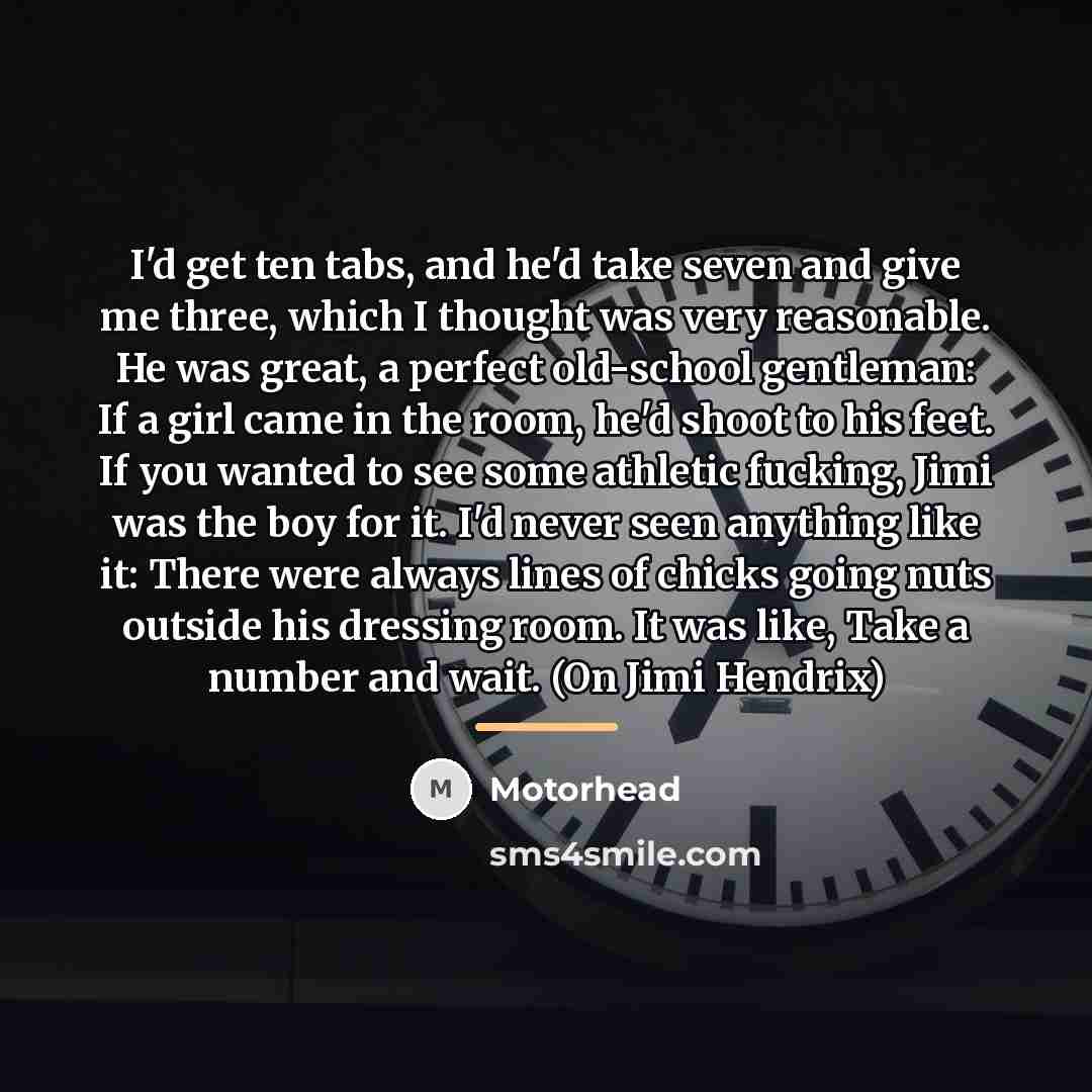 “I'd get ten tabs, and he'd take seven and give…” quote by Motorhead