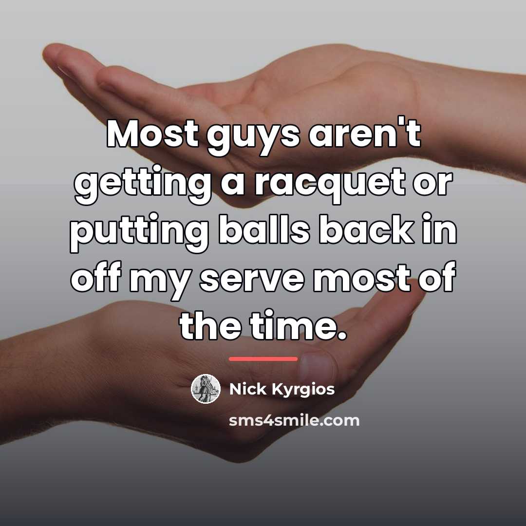 “Most guys aren't getting a racquet or putting balls back…” quote by Nick Kyrgios