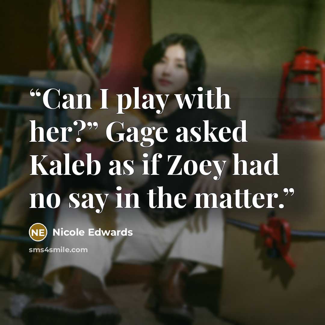 “Can I play with her?” Gage asked Kaleb as if Zoey had no say in the matter.” quote by Nicole Edwards